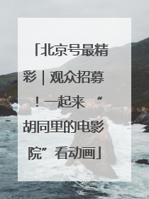 北京号最精彩｜观众招募！一起来 “胡同里的电影院”看动画
