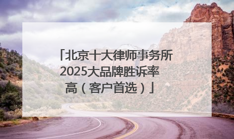 北京十大律师事务所2025大品牌胜诉率高（客户首选）