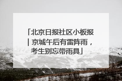 北京日报社区小板报｜京城午后有雷阵雨，考生别忘带雨具