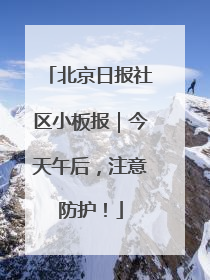 北京日报社区小板报｜今天午后，注意防护！