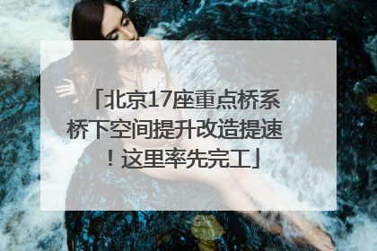 北京17座重点桥系桥下空间提升改造提速！这里率先完工