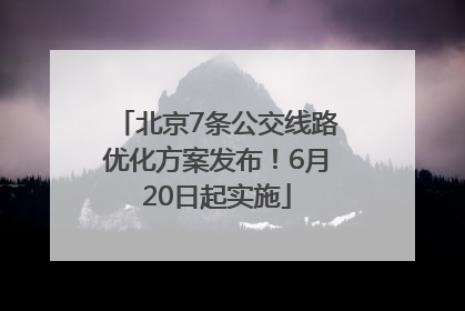北京7条公交线路优化方案发布！6月20日起实施