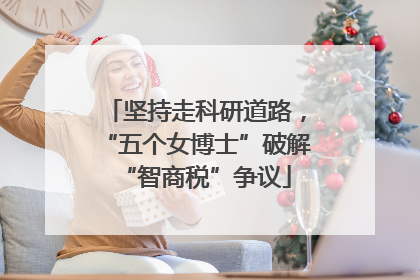 坚持走科研道路，“五个女博士”破解“智商税”争议