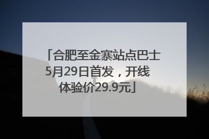 合肥至金寨站点巴士5月29日首发，开线体验价29.9元