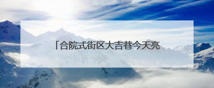 合院式街区大吉巷今天亮相！吸引大批市民涌入