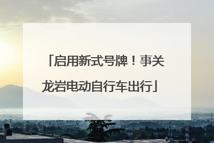 启用新式号牌！事关龙岩电动自行车出行