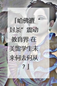 哈佛遭“封杀”震动教育界 在美留学生未来何去何从？