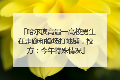 哈尔滨高温一高校男生在走廊和操场打地铺，校方：今年特殊情况
