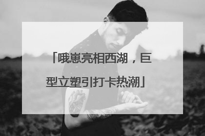 哦崽亮相西湖，巨型立塑引打卡热潮