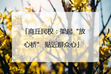 商丘民权：架起“放心桥” 贴近群众心