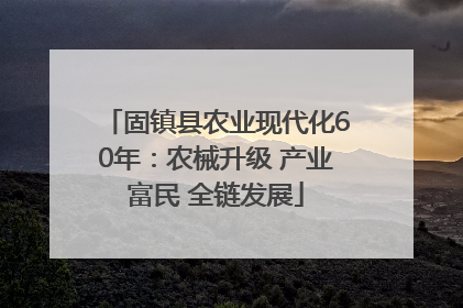 固镇县农业现代化60年：农械升级 产业富民 全链发展