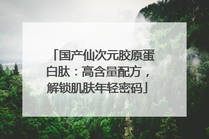 国产仙次元胶原蛋白肽：高含量配方，解锁肌肤年轻密码
