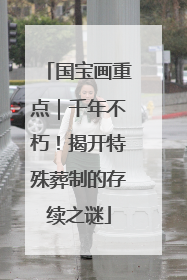 国宝画重点｜千年不朽！揭开特殊葬制的存续之谜