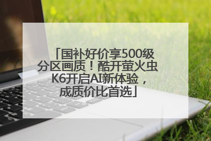 国补好价享500级分区画质！酷开萤火虫K6开启AI新体验，成质价比首选