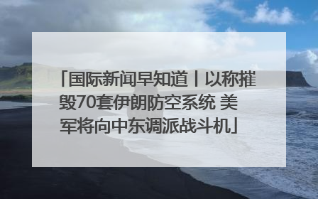 国际新闻早知道丨以称摧毁70套伊朗防空系统 美军将向中东调派战斗机