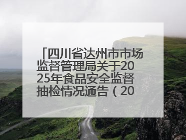 四川省达州市市场监督管理局关于2025年食品安全监督抽检情况通告（2025年第14号）