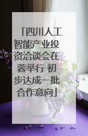 四川人工智能产业投资洽谈会在蓉举行 初步达成一批合作意向