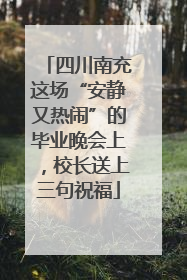 四川南充这场“安静又热闹”的毕业晚会上，校长送上三句祝福