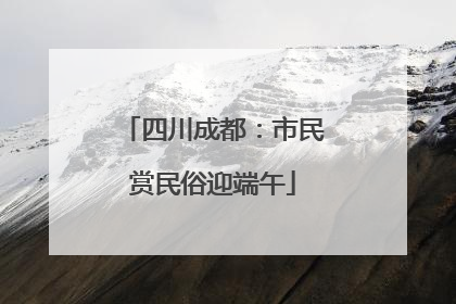 四川成都：市民赏民俗迎端午