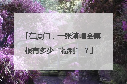 在厦门，一张演唱会票根有多少“福利”？