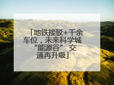 地铁接驳+千余车位，未来科学城 “能源谷” 交通再升级
