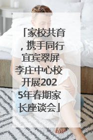 家校共育，携手同行 宜宾翠屏李庄中心校开展2025年春期家长座谈会