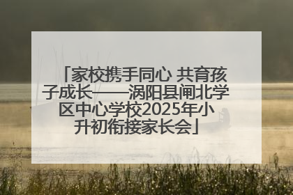 家校携手同心 共育孩子成长——涡阳县闸北学区中心学校2025年小升初衔接家长会