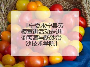 宁夏永宁县劳模宣讲活动走进葡萄酒与防沙治沙技术学院