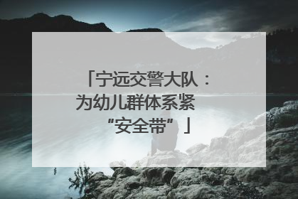 宁远交警大队：为幼儿群体系紧 “安全带”