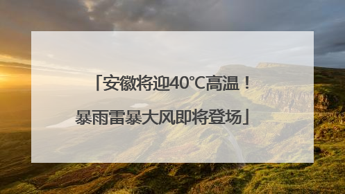 安徽将迎40℃高温！暴雨雷暴大风即将登场