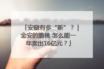安徽有多“新”？｜金安的脆桃 怎么能一年卖出16亿元？
