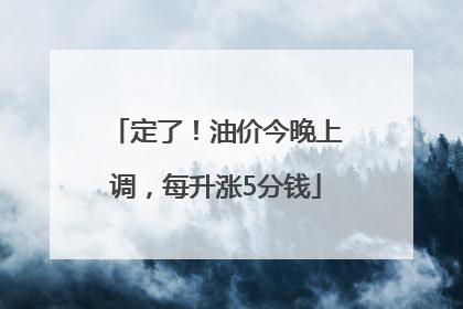 定了！油价今晚上调，每升涨5分钱