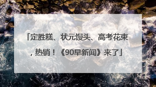 定胜糕、状元馒头、高考花束，热销！《90早新闻》来了