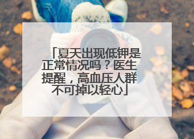 夏天出现低钾是正常情况吗？医生提醒，高血压人群不可掉以轻心