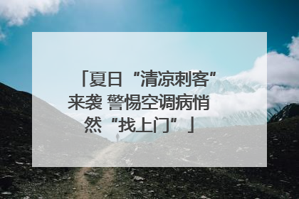夏日“清凉刺客”来袭 警惕空调病悄然“找上门”