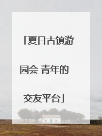 夏日古镇游园会 青年的交友平台