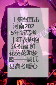 多图直击河南2025年新高考｜红衣旗袍送祝福 鲜花葵花助梦圆——尉氏县高考暖心送考