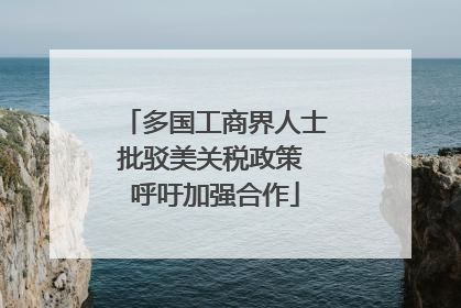 多国工商界人士批驳美关税政策 呼吁加强合作