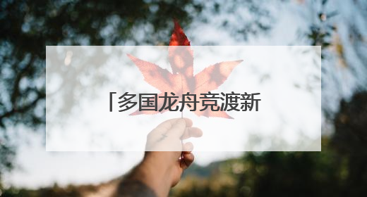 多国龙舟竞渡新安江 长三角绿水青山运动会龙舟赛在屯溪开幕