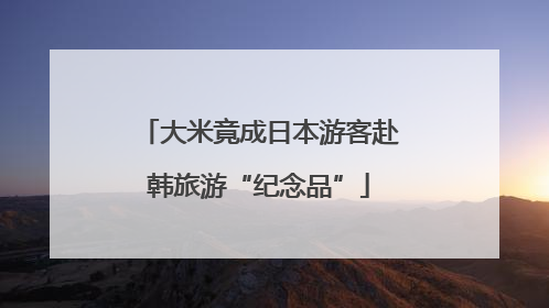 大米竟成日本游客赴韩旅游“纪念品”