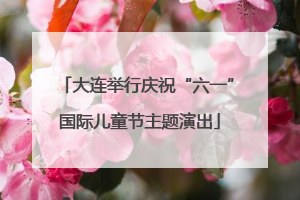 大连举行庆祝“六一”国际儿童节主题演出