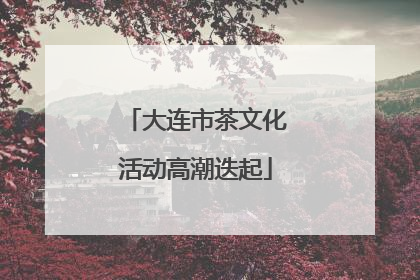 大连市茶文化活动高潮迭起