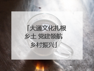 大通文化扎根乡土 党建领航乡村振兴