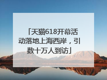 天猫618开幕活动落地上海西岸，引数十万人到访