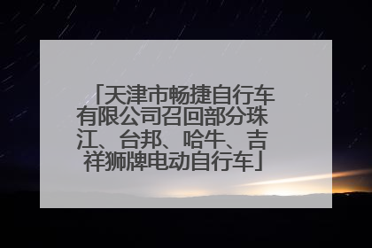 天津市畅捷自行车有限公司召回部分珠江、台邦、哈牛、吉祥狮牌电动自行车