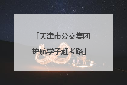 天津市公交集团护航学子赶考路