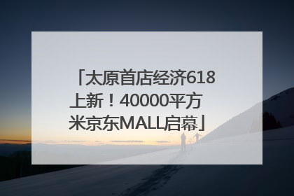 太原首店经济618上新！40000平方米京东MALL启幕