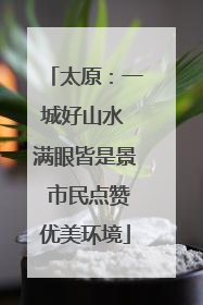 太原：一城好山水 满眼皆是景 市民点赞优美环境