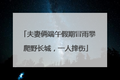 夫妻俩端午假期冒雨攀爬野长城，一人摔伤