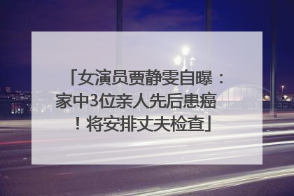 女演员贾静雯自曝：家中3位亲人先后患癌！将安排丈夫检查